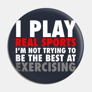 I Play Real Sports I'm Not Trying To Be The Best At Exercising Pin