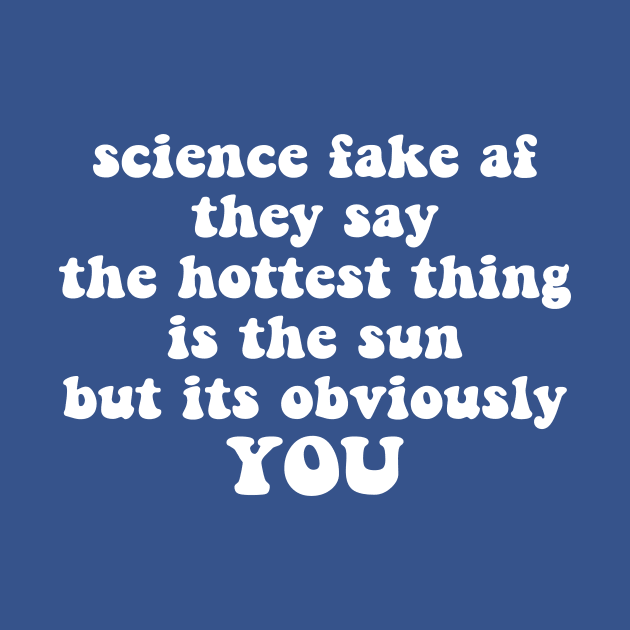 science fake af they say the hottest thing is the sun but its obviously you by Smoothie-vibes