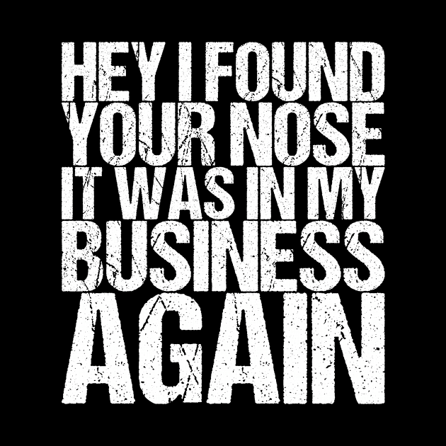 Hey I Found Your Nose It Was In My Business Again by shirtsbase