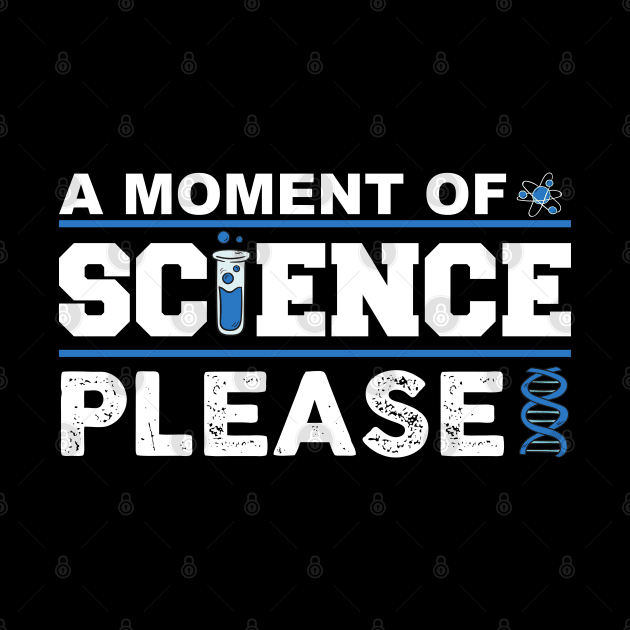 A MOMENT OF SCIENCE PLEASE by Crazy Shirts For All