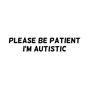 Please be patient, I'm autistic T-Shirt