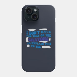 I Dont Have The Time Or The Crayons To Explain This To You shirt Phone Case