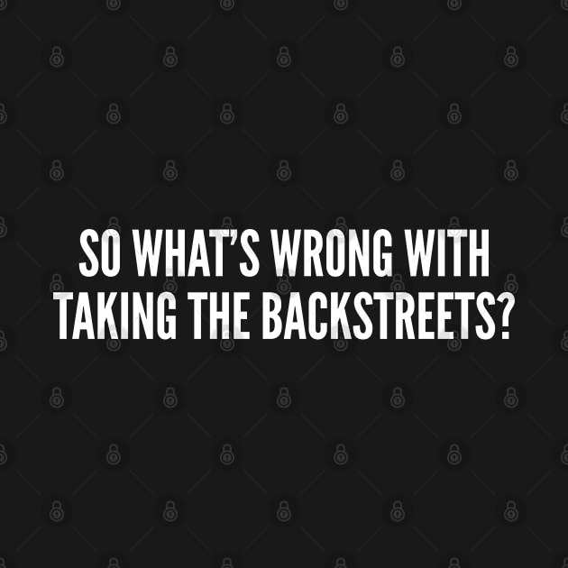 Taking The Backstreet - Funny Joke Statement Humor Slogan Meme Internet Slogan by sillyslogans