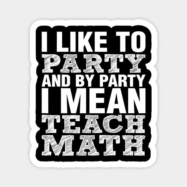 I Like To Party And By Party Mean Teach Math Teacher Magnet by FONSbually