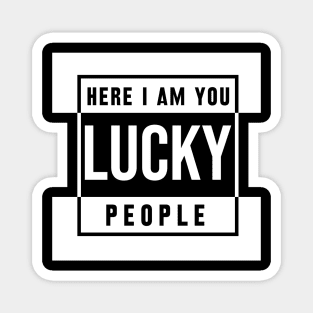 here i am you lucky people Magnet