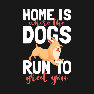 Home is where the dogs run to greet you T-Shirt