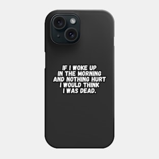 If I Woke Up In The Morning And Nothing Hurt I Would Think I Was Dead Phone Case