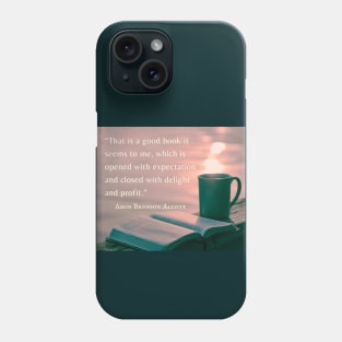 Amos Bronson Alcott Quote: That is a good book which is opened with expectation, and closed with delight and profit. Phone Case