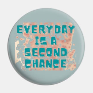 EVERYDAY IS A SECOND CHANCE Pin