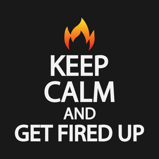 Keep calm and get fired up by It'sMyTime