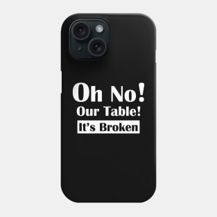 Oh No! Our Table! It's Broken Phone Case