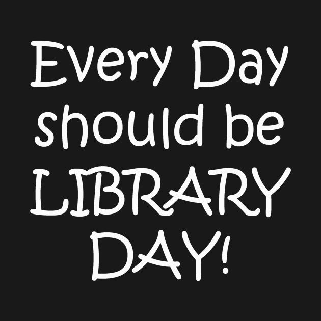 Every Day Should be Library Day! by designsplus