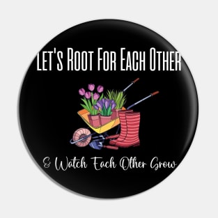 Let's Root For Each Other And Watch Each Other Grow funny garden gift Pin