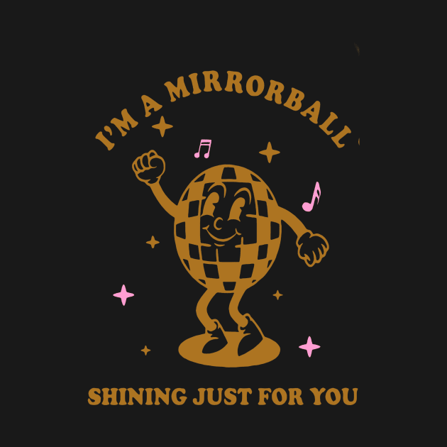 I’m a mirrorball shining just for you by PHShirt