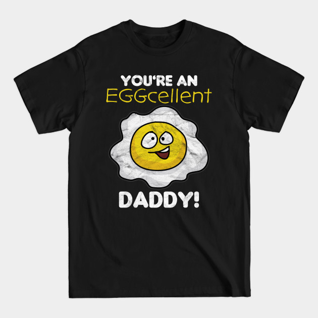 FATHER'S DAY-You're An Eggcellent Daddy! - Fathers Day - T-Shirt