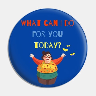 What can I do for you today? Pin