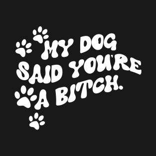 My Dog Said You're A Bitch Funny Dog T-Shirt