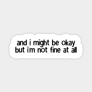 and i might be okay but i'm not fine at all Magnet