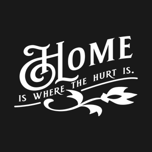 Home is Where The Hurt is. T-Shirt