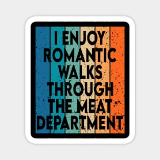 i enjoy romantic walks through the meat department Magnet