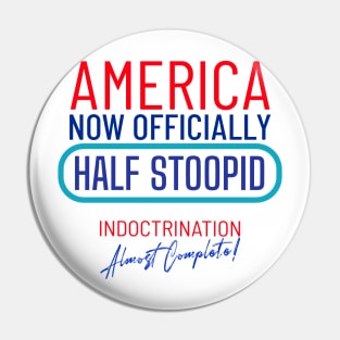 America Officially Half Stoopid - Indoctrination Almost Complete Pin