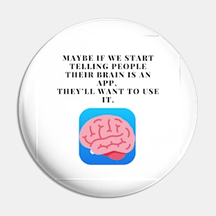 Maybe if we start telling people their brain is an app, they’ll want to use it. Pin