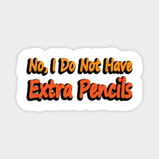 No, I Do Not Have Extra Pencils Magnet