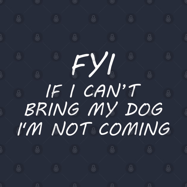 FYI If I Can't Bring My Dog I'm Not Coming by PeppermintClover