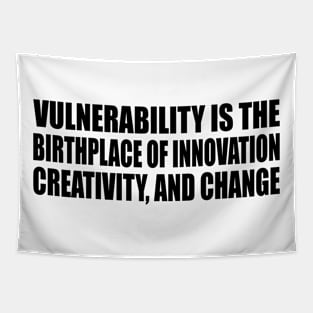 Vulnerability is the birthplace of innovation, creativity, and change Tapestry