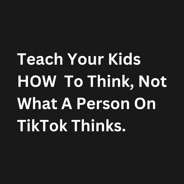 Teach Your Kids How to Think, Not What a Person on TikTok Thinks by EvolvedandLovingIt