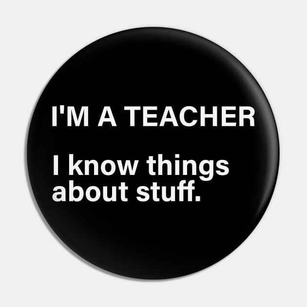 I'm A Teacher, I Know Things About Stuff Pin by Princessa