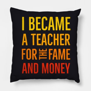 I Became A Teacher For The Money And Fame Pillow