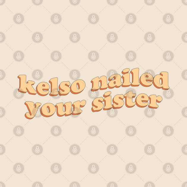 Kelso nailed your sister by honeydesigns