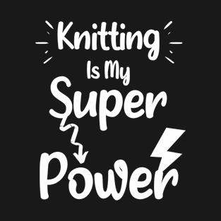 Knitting is My Super Power - Funny Quote Gift For Mom Birthday T-Shirt