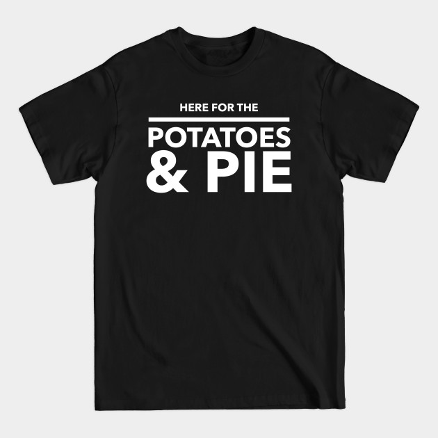 Discover Here For The Potatoes & Pie - Thanksgiving - T-Shirt