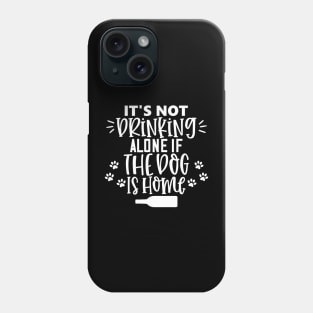 It's Not Drinking Alone If The Dog Is Home. Funny Dog Lover Design Phone Case