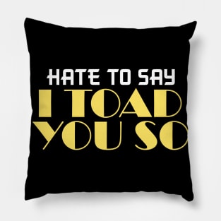 Hate To Say I Toad You So Pillow