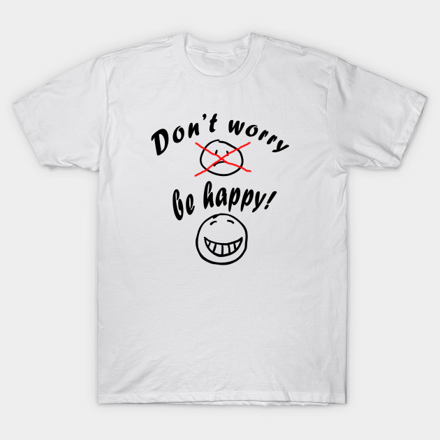 Don T Worry Be Happy Smile T Shirt Teepublic