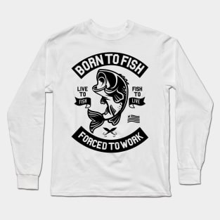 BORN TO FISH FORCED TO WORK BASS FISHING LONG SLEEVES SHIRT