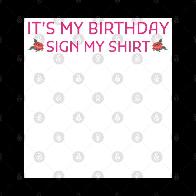 Its My Birthday Sign My Shirt by Creativoo