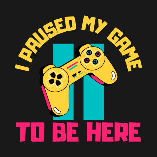 I Paused My Game to Be Here T-Shirt