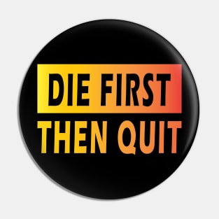 Die First Then Quit Pin