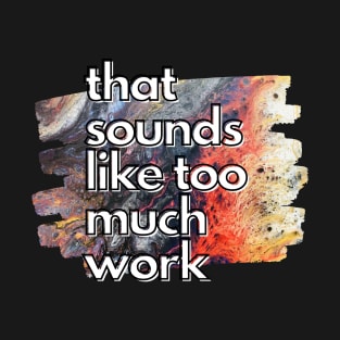 That Sounds Like Too Much Work - Crawling Nova Acrylic Pour T-Shirt