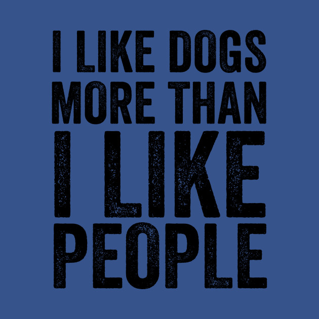 I Like Dogs More Than I Like People - Pet Lovers - T-Shirt