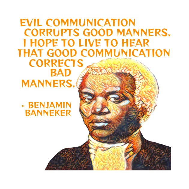 Benjamin Banneker - Evil Communication Corrupts Good Manners I Hope To Live To Hear That Good Communication Corrects Bad Manners by Courage Today Designs