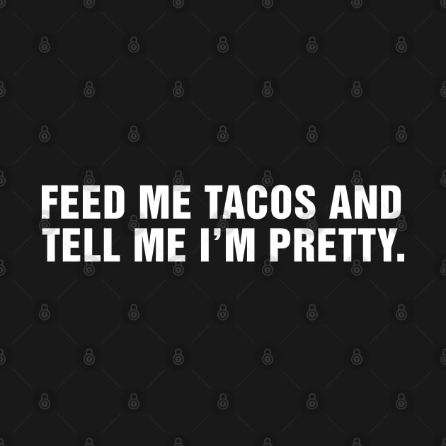 Feed Me Tacos and Tell Me I'm Pretty. by CityNoir