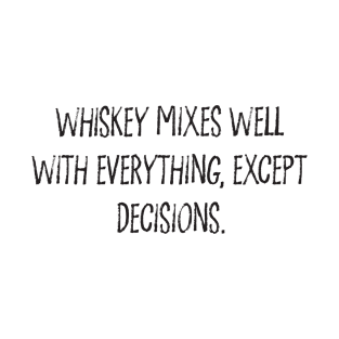 Whiskey Mixes Well With Everything, Except Decisions. T-Shirt