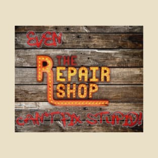 Even The Repair Shop Can't Fix Stupid! T-Shirt