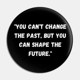 phrase "You can't change the past, but you can shape the future." Pin