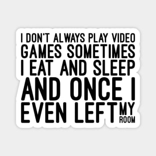 I Don't Always Play Video Games Sometimes I Eat And Sleep And Once I Even Left My Room - Funny Sayings Magnet